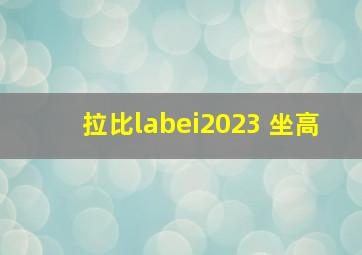 拉比labei2023 坐高